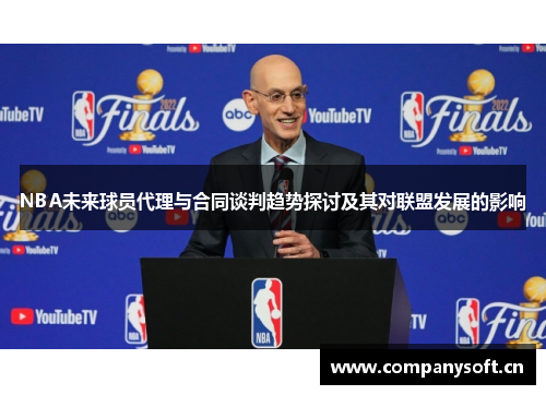 NBA未来球员代理与合同谈判趋势探讨及其对联盟发展的影响