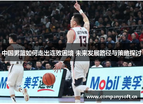 中国男篮如何走出连败困境 未来发展路径与策略探讨