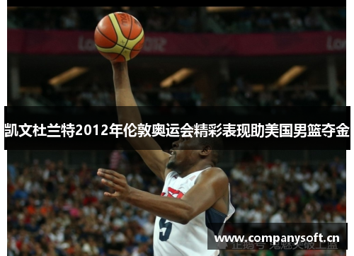 凯文杜兰特2012年伦敦奥运会精彩表现助美国男篮夺金