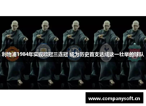 利物浦1984年实现欧冠三连冠 成为历史首支达成这一壮举的球队