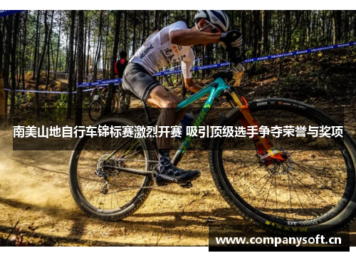 南美山地自行车锦标赛激烈开赛 吸引顶级选手争夺荣誉与奖项