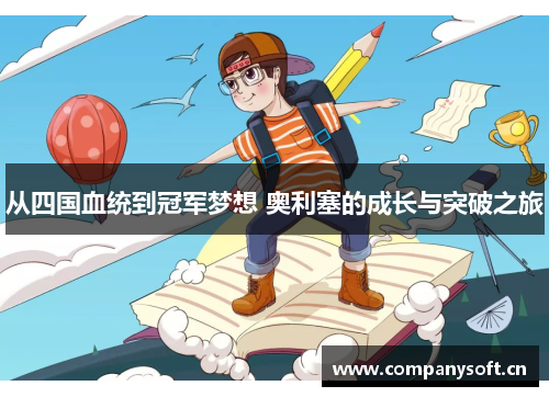 从四国血统到冠军梦想 奥利塞的成长与突破之旅