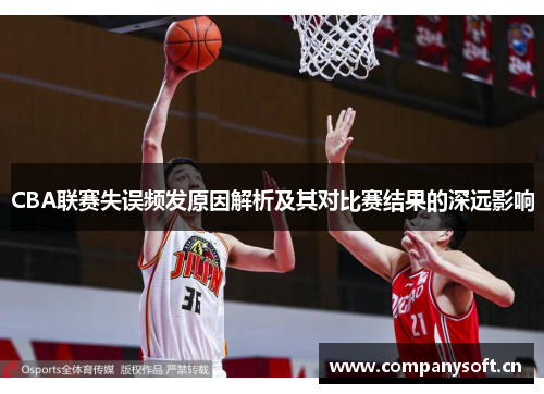 CBA联赛失误频发原因解析及其对比赛结果的深远影响