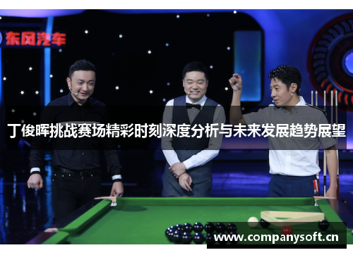 丁俊晖挑战赛场精彩时刻深度分析与未来发展趋势展望