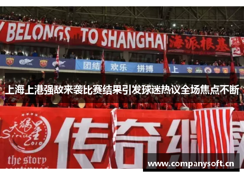 上海上港强敌来袭比赛结果引发球迷热议全场焦点不断