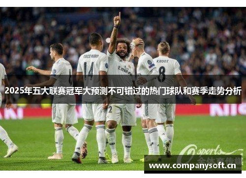 2025年五大联赛冠军大预测不可错过的热门球队和赛季走势分析