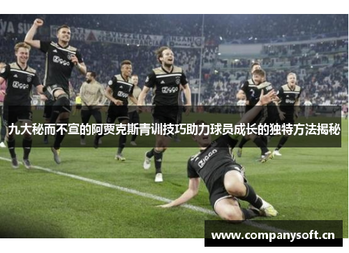 九大秘而不宣的阿贾克斯青训技巧助力球员成长的独特方法揭秘