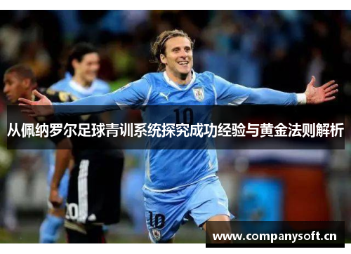 从佩纳罗尔足球青训系统探究成功经验与黄金法则解析