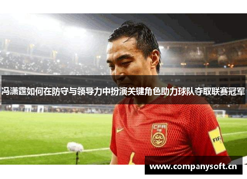 冯潇霆如何在防守与领导力中扮演关键角色助力球队夺取联赛冠军