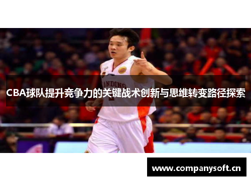 CBA球队提升竞争力的关键战术创新与思维转变路径探索