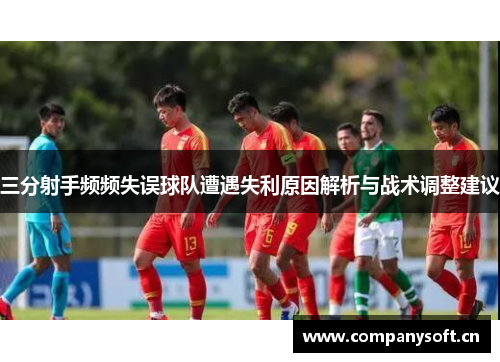 三分射手频频失误球队遭遇失利原因解析与战术调整建议