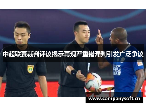 中超联赛裁判评议揭示再现严重错漏判引发广泛争议