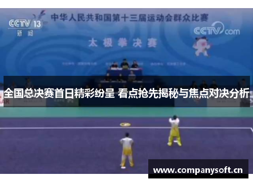 全国总决赛首日精彩纷呈 看点抢先揭秘与焦点对决分析