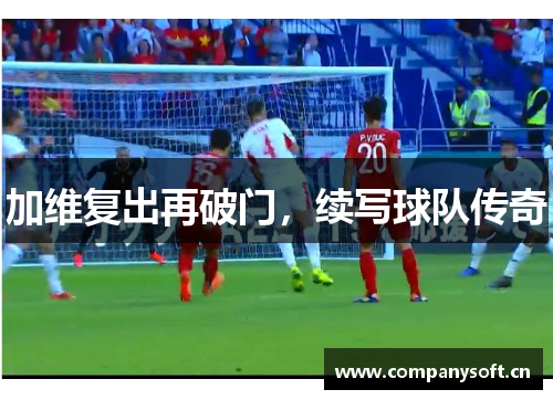 加维复出再破门，续写球队传奇