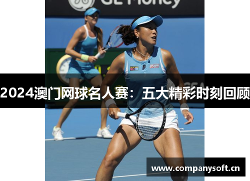 2024澳门网球名人赛：五大精彩时刻回顾