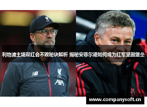 利物浦主场双红会不败秘诀解析 揭秘安菲尔德如何成为红军坚固堡垒