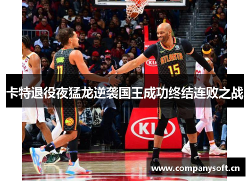 卡特退役夜猛龙逆袭国王成功终结连败之战