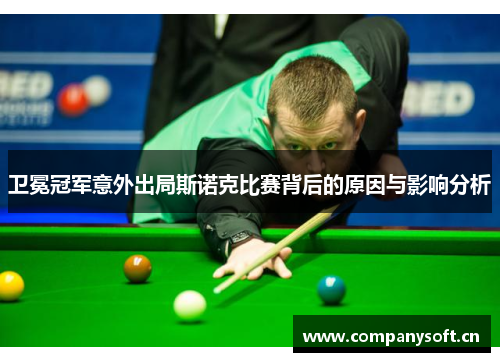 卫冕冠军意外出局斯诺克比赛背后的原因与影响分析