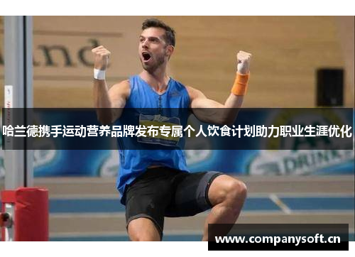 哈兰德携手运动营养品牌发布专属个人饮食计划助力职业生涯优化
