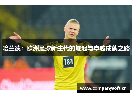 哈兰德：欧洲足球新生代的崛起与卓越成就之路