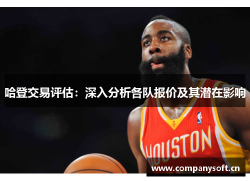 哈登交易评估：深入分析各队报价及其潜在影响