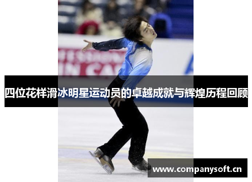 四位花样滑冰明星运动员的卓越成就与辉煌历程回顾