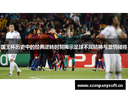 国王杯历史中的经典逆转时刻揭示足球不屈精神与激情碰撞