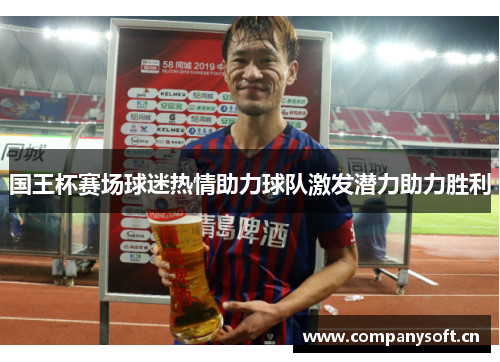 国王杯赛场球迷热情助力球队激发潜力助力胜利