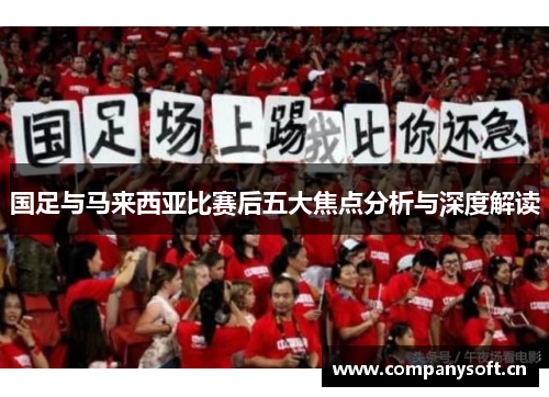 国足与马来西亚比赛后五大焦点分析与深度解读