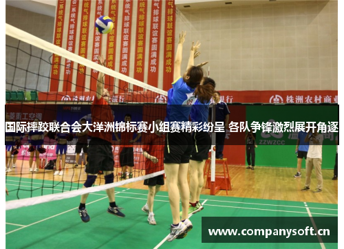 国际摔跤联合会大洋洲锦标赛小组赛精彩纷呈 各队争锋激烈展开角逐