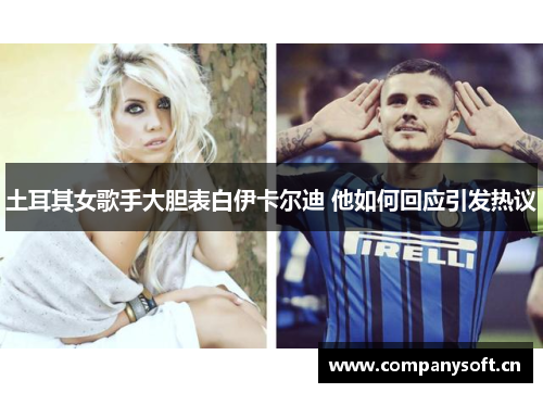 土耳其女歌手大胆表白伊卡尔迪 他如何回应引发热议