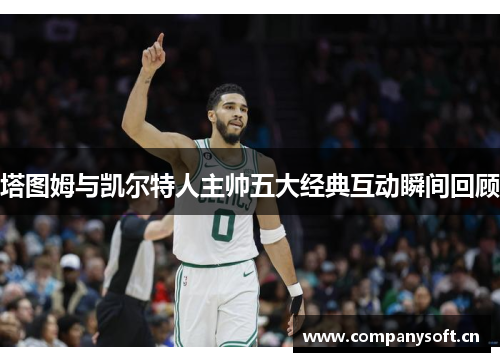 塔图姆与凯尔特人主帅五大经典互动瞬间回顾