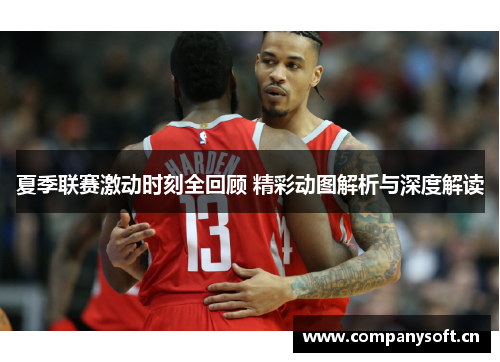 夏季联赛激动时刻全回顾 精彩动图解析与深度解读