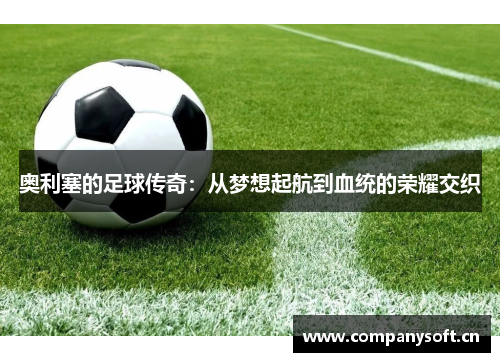 奥利塞的足球传奇：从梦想起航到血统的荣耀交织