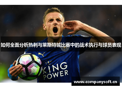如何全面分析热刺与莱斯特城比赛中的战术执行与球员表现