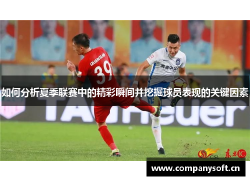 如何分析夏季联赛中的精彩瞬间并挖掘球员表现的关键因素 如何分析夏季联赛中的精彩瞬间并挖掘球员表现的关键因素