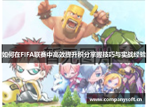 如何在FIFA联赛中高效提升积分掌握技巧与实战经验 如何在FIFA联赛中高效提升积分掌握技巧与实战经验