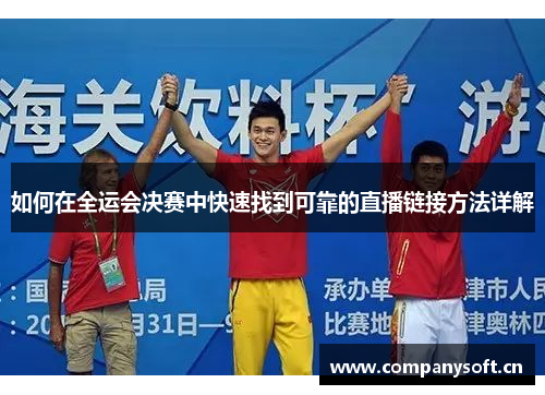 如何在全运会决赛中快速找到可靠的直播链接方法详解 如何在全运会决赛中快速找到可靠的直播链接方法详解