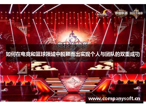 如何在电竞和篮球领域中脱颖而出实现个人与团队的双重成功 如何在电竞和篮球领域中脱颖而出实现个人与团队的双重成功