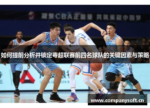 如何提前分析并锁定粤超联赛前四名球队的关键因素与策略 如何提前分析并锁定粤超联赛前四名球队的关键因素与策略