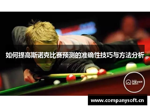 如何提高斯诺克比赛预测的准确性技巧与方法分析 如何提高斯诺克比赛预测的准确性技巧与方法分析