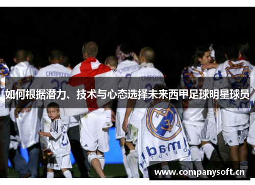 如何根据潜力、技术与心态选择未来西甲足球明星球员 如何根据潜力、技术与心态选择未来西甲足球明星球员