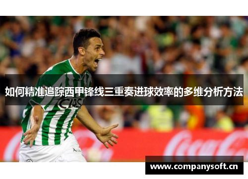 如何精准追踪西甲锋线三重奏进球效率的多维分析方法