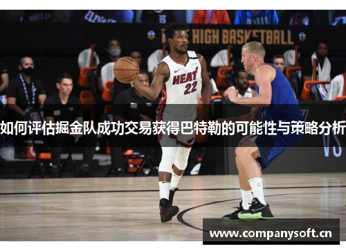 如何评估掘金队成功交易获得巴特勒的可能性与策略分析
