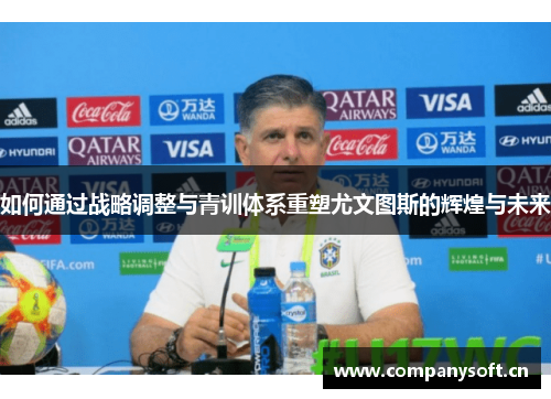 如何通过战略调整与青训体系重塑尤文图斯的辉煌与未来 如何通过战略调整与青训体系重塑尤文图斯的辉煌与未来
