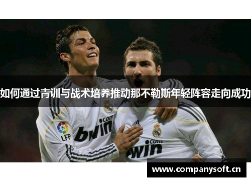 如何通过青训与战术培养推动那不勒斯年轻阵容走向成功 如何通过青训与战术培养推动那不勒斯年轻阵容走向成功